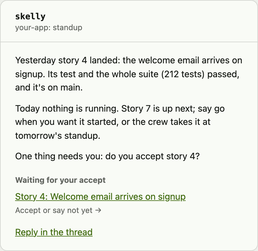 The standup email, from the lead: yesterday story 4 landed, today nothing is running and story 7 is up next, one thing needs you.