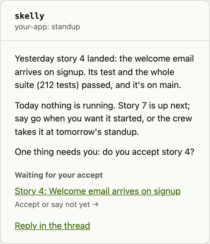 The standup email, from the lead: yesterday story 4 landed, today nothing is running and story 7 is up next, one thing needs you.